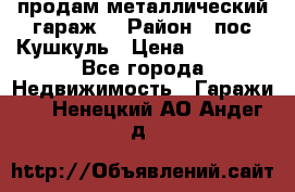 продам металлический гараж  › Район ­ пос.Кушкуль › Цена ­ 60 000 - Все города Недвижимость » Гаражи   . Ненецкий АО,Андег д.